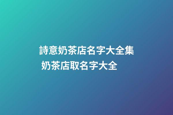 詩意奶茶店名字大全集 奶茶店取名字大全-第1張-店鋪起名-玄機派
